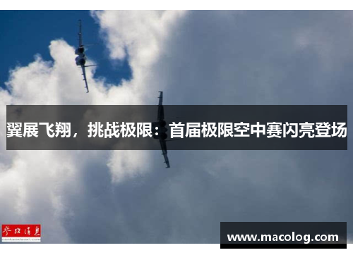 翼展飞翔，挑战极限：首届极限空中赛闪亮登场