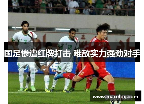国足惨遭红牌打击 难敌实力强劲对手